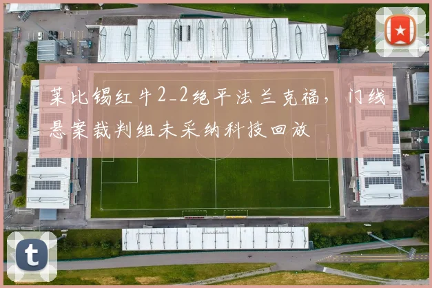 莱比锡红牛2_2绝平法兰克福，门线悬案裁判组未采纳科技回放