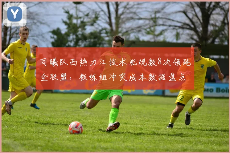 同曦队西热力江技术犯规数8次领跑全联盟，教练组冲突成本数据盘点