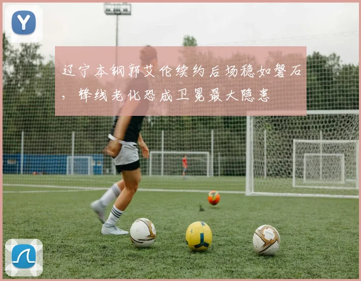 辽宁本钢郭艾伦续约后场稳如磐石，锋线老化恐成卫冕最大隐患