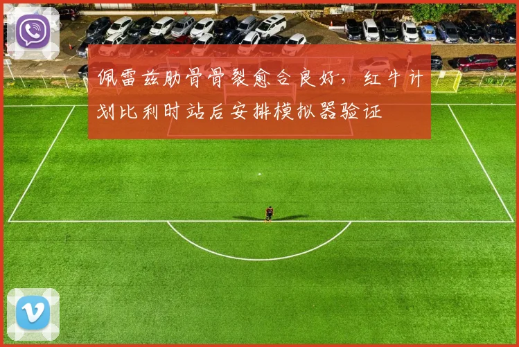 佩雷兹肋骨骨裂愈合良好，红牛计划比利时站后安排模拟器验证