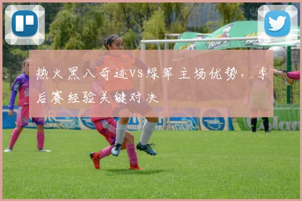 热火黑八奇迹vs绿军主场优势，季后赛经验关键对决